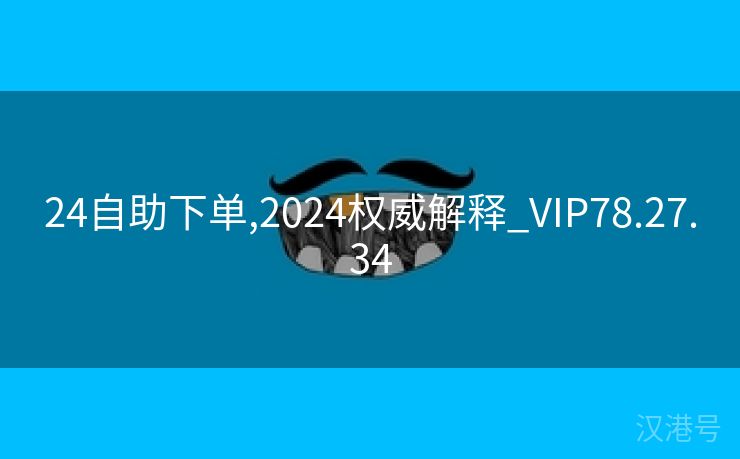 24自助下单,2024权威解释_VIP78.27.34