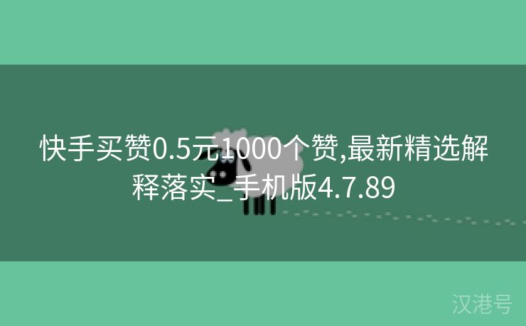 快手买赞0.5元1000个赞,最新精选解释落实_手机版4.7.89