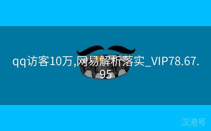 qq访客10万,网易解析落实_VIP78.67.95