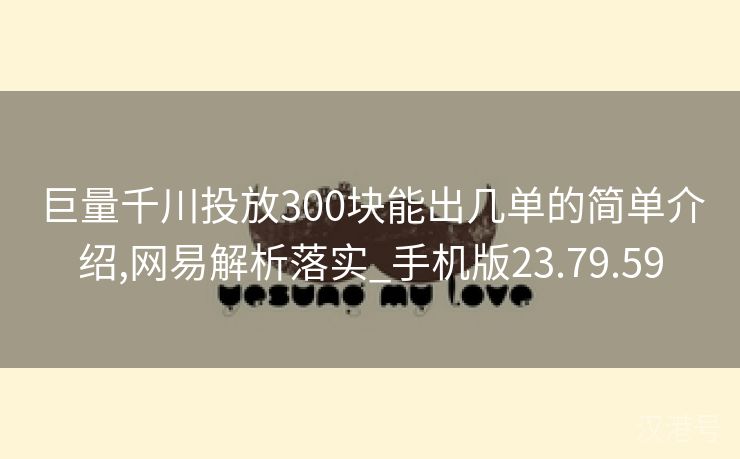 巨量千川投放300块能出几单的简单介绍,网易解析落实_手机版23.79.59