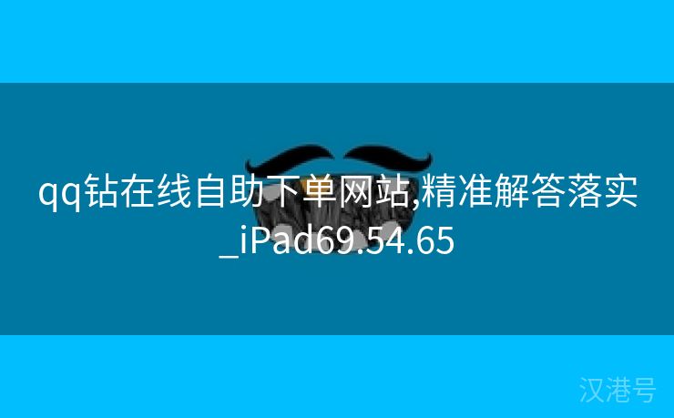 qq钻在线自助下单网站,精准解答落实_iPad69.54.65