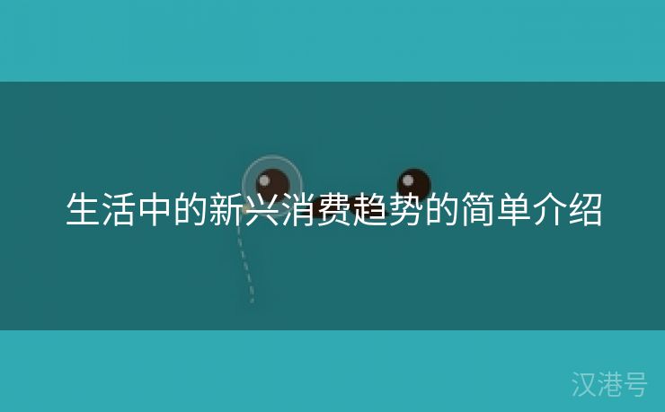 生活中的新兴消费趋势的简单介绍