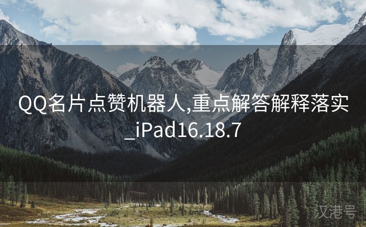 QQ名片点赞机器人,重点解答解释落实_iPad16.18.7