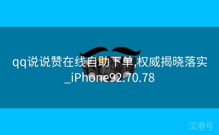 qq说说赞在线自助下单,权威揭晓落实_iPhone92.70.78