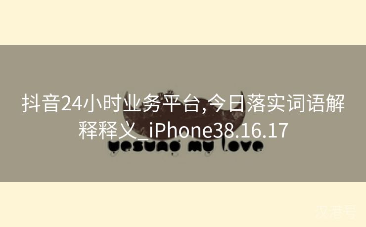 抖音24小时业务平台,今日落实词语解释释义_iPhone38.16.17