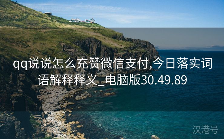 qq说说怎么充赞微信支付,今日落实词语解释释义_电脑版30.49.89