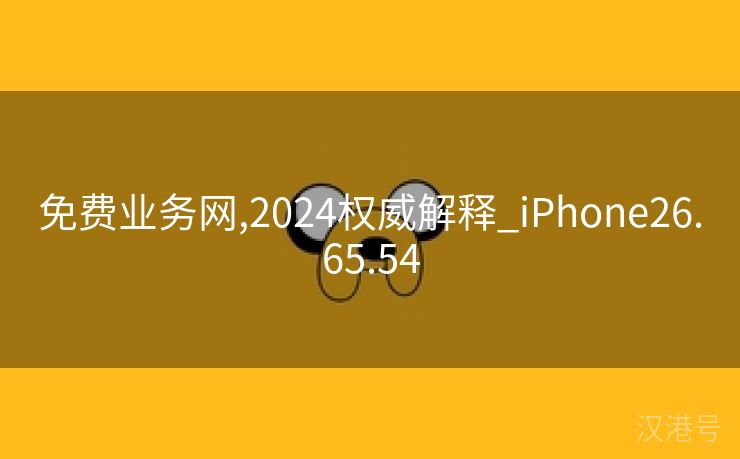 免费业务网,2024权威解释_iPhone26.65.54