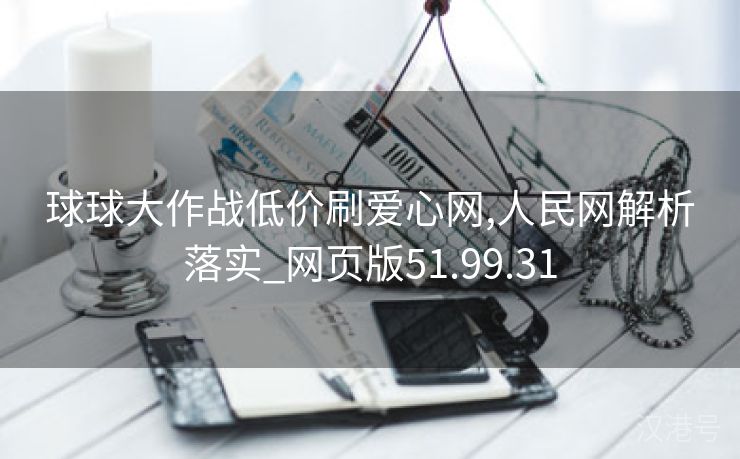 球球大作战低价刷爱心网,人民网解析落实_网页版51.99.31