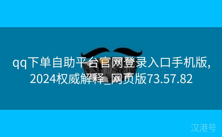 qq下单自助平台官网登录入口手机版,2024权威解释_网页版73.57.82