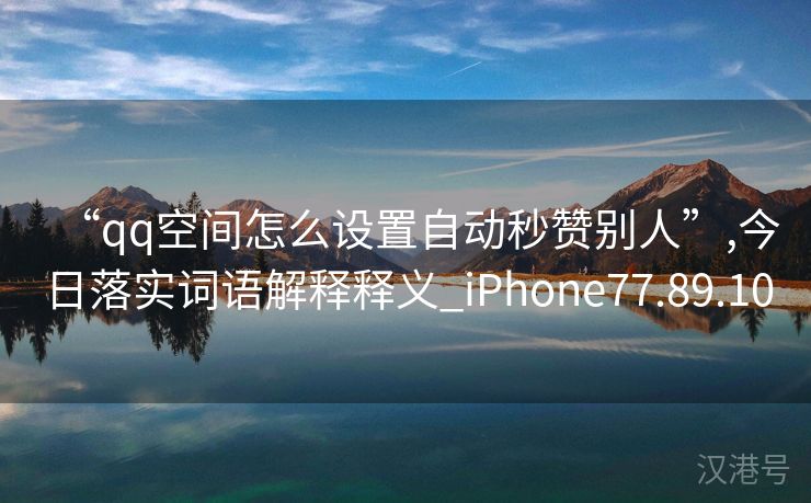 “qq空间怎么设置自动秒赞别人”,今日落实词语解释释义_iPhone77.89.10