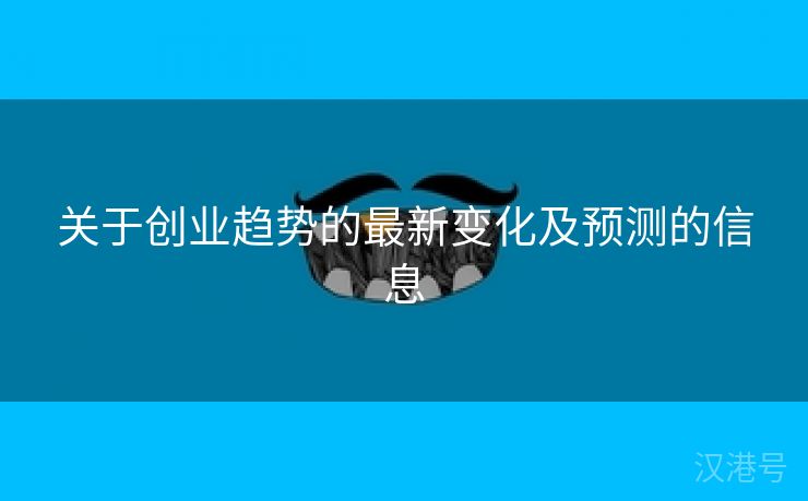 关于创业趋势的最新变化及预测的信息