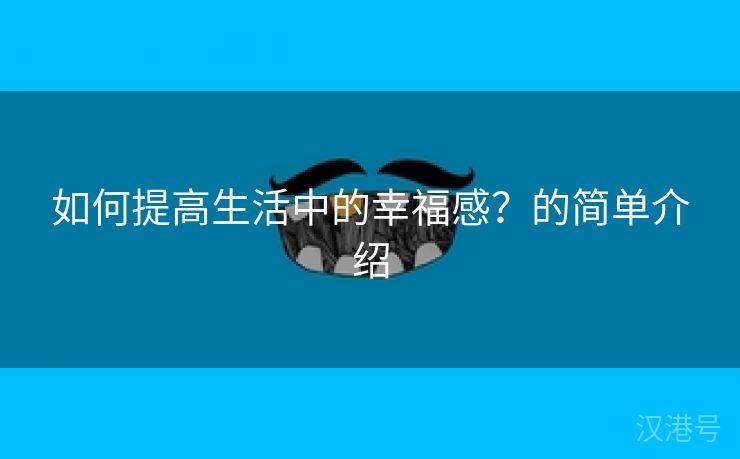 如何提高生活中的幸福感？的简单介绍