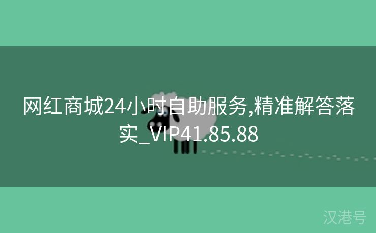 网红商城24小时自助服务,精准解答落实_VIP41.85.88