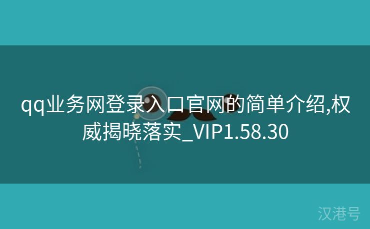 qq业务网登录入口官网的简单介绍,权威揭晓落实_VIP1.58.30