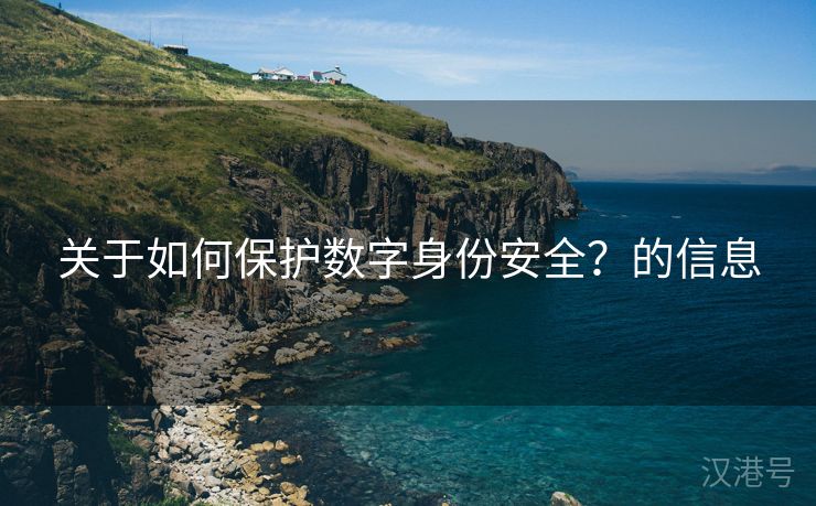 关于如何保护数字身份安全？的信息