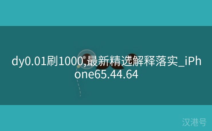 dy0.01刷1000,最新精选解释落实_iPhone65.44.64