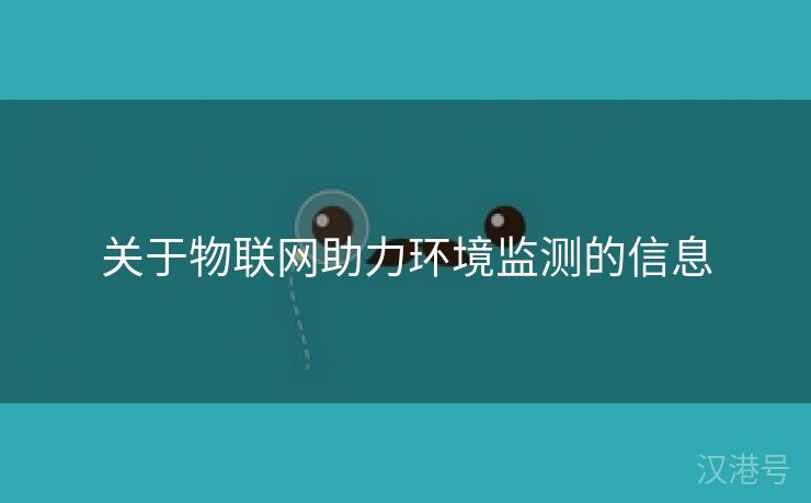 关于物联网助力环境监测的信息