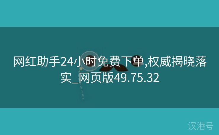 网红助手24小时免费下单,权威揭晓落实_网页版49.75.32