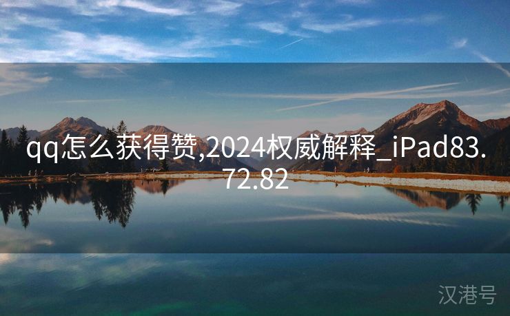 qq怎么获得赞,2024权威解释_iPad83.72.82