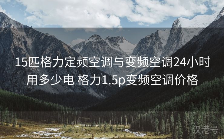 15匹格力定频空调与变频空调24小时用多少电 格力1.5p变频空调价格