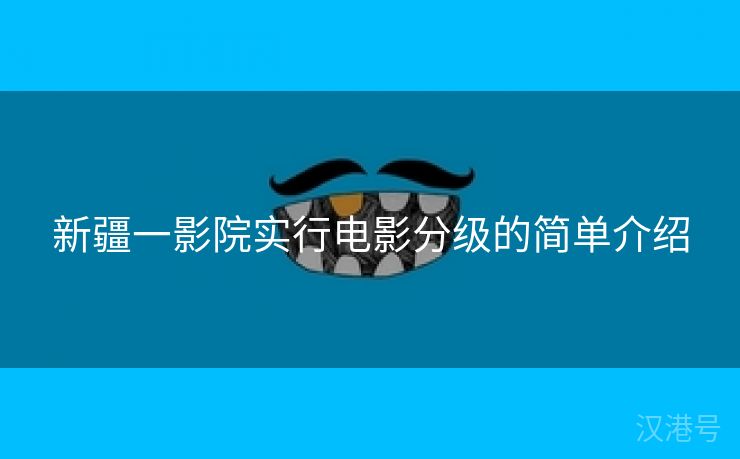 新疆一影院实行电影分级的简单介绍