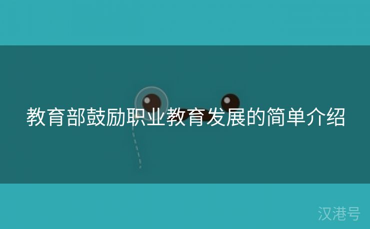 教育部鼓励职业教育发展的简单介绍