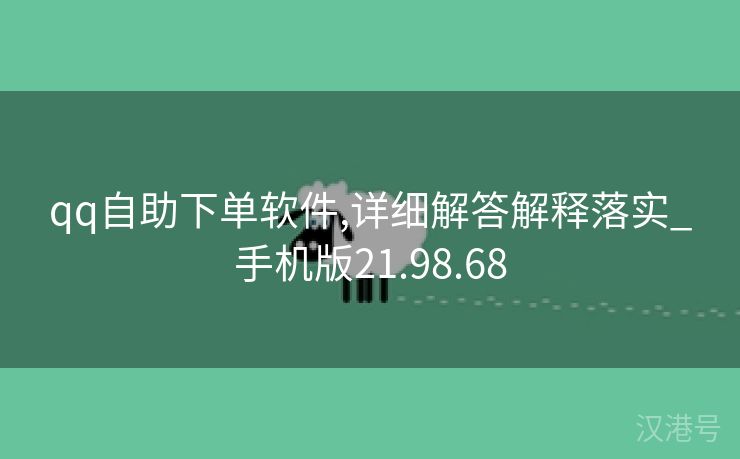 qq自助下单软件,详细解答解释落实_手机版21.98.68