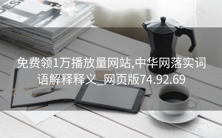 免费领1万播放量网站,中华网落实词语解释释义_网页版74.92.69