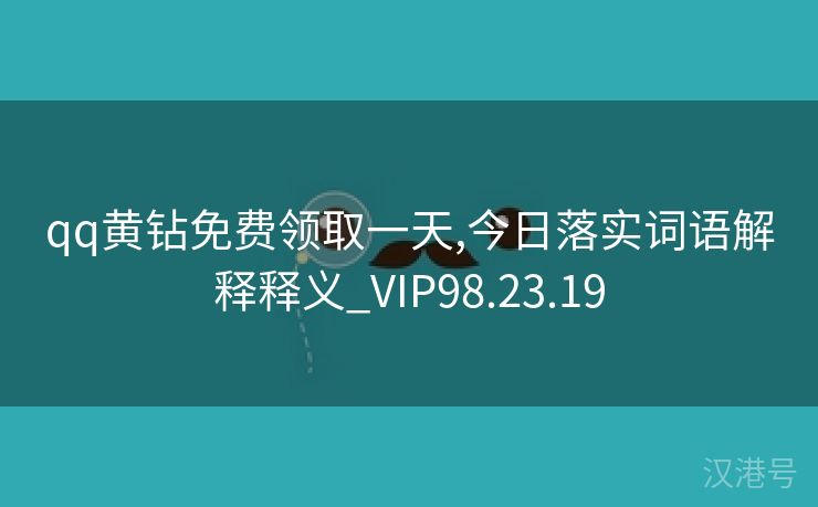 qq黄钻免费领取一天,今日落实词语解释释义_VIP98.23.19