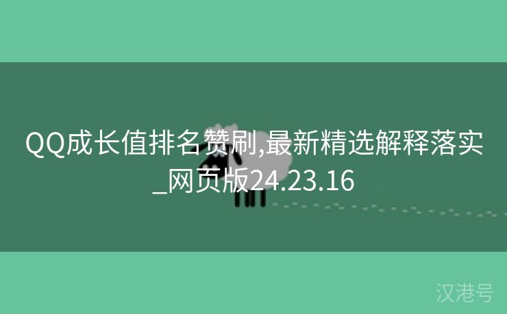 QQ成长值排名赞刷,最新精选解释落实_网页版24.23.16