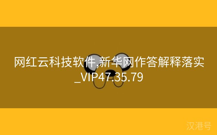 网红云科技软件,新华网作答解释落实_VIP47.35.79