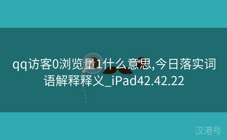 qq访客0浏览量1什么意思,今日落实词语解释释义_iPad42.42.22