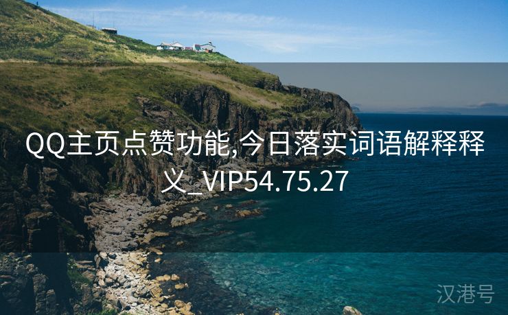 QQ主页点赞功能,今日落实词语解释释义_VIP54.75.27