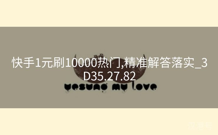 快手1元刷10000热门,精准解答落实_3D35.27.82