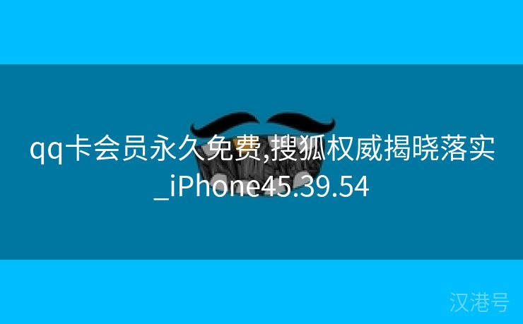 qq卡会员永久免费,搜狐权威揭晓落实_iPhone45.39.54