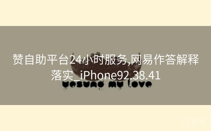 赞自助平台24小时服务,网易作答解释落实_iPhone92.38.41