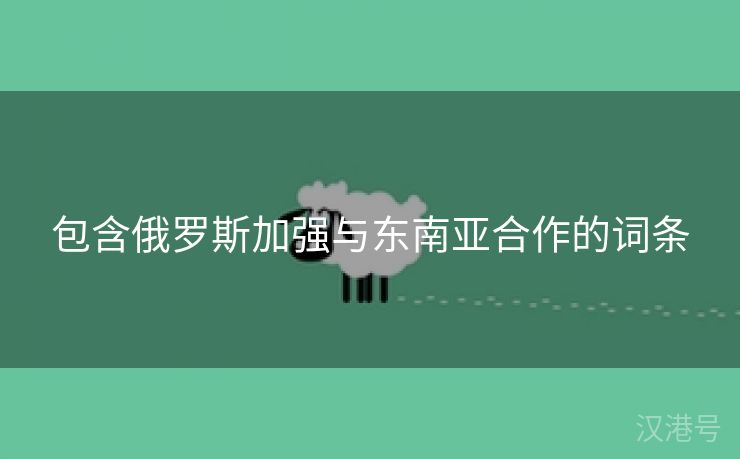 包含俄罗斯加强与东南亚合作的词条