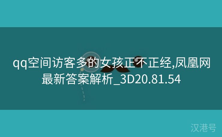 qq空间访客多的女孩正不正经,凤凰网最新答案解析_3D20.81.54