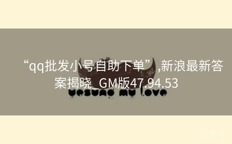 “qq批发小号自助下单”,新浪最新答案揭晓_GM版47.94.53