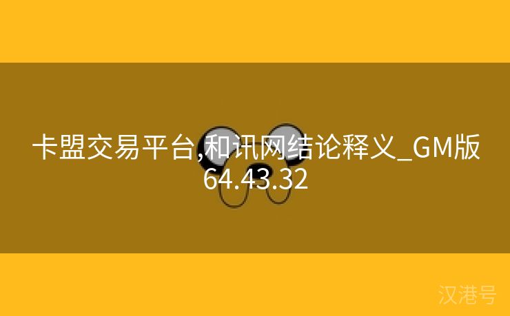 卡盟交易平台,和讯网结论释义_GM版64.43.32