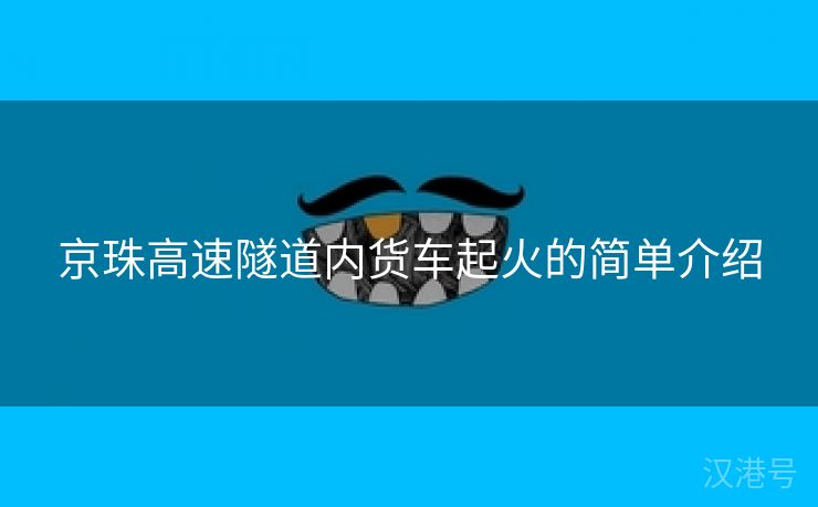 京珠高速隧道内货车起火的简单介绍