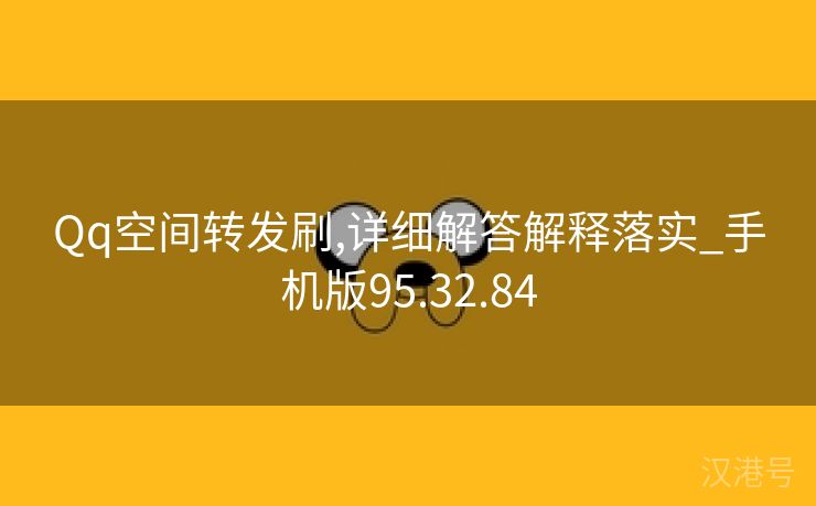 Qq空间转发刷,详细解答解释落实_手机版95.32.84