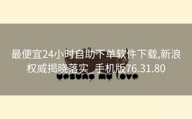 最便宜24小时自助下单软件下载,新浪权威揭晓落实_手机版76.31.80