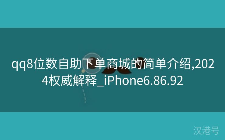 qq8位数自助下单商城的简单介绍,2024权威解释_iPhone6.86.92