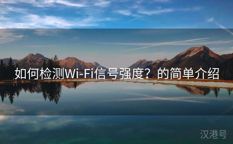 如何检测Wi-Fi信号强度？的简单介绍