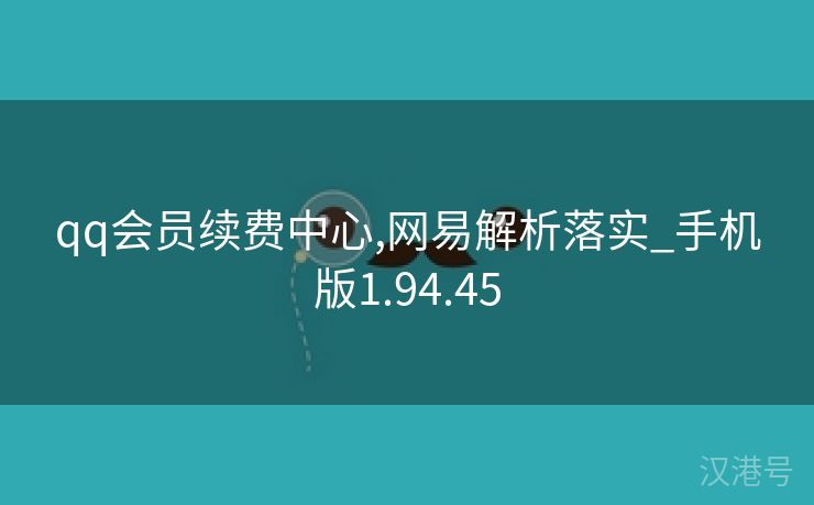 qq会员续费中心,网易解析落实_手机版1.94.45