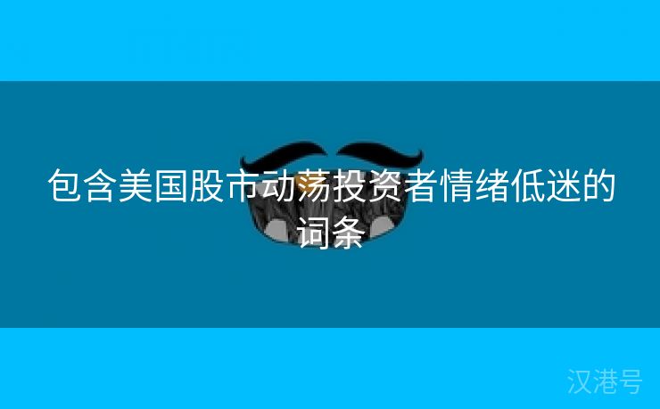 包含美国股市动荡投资者情绪低迷的词条