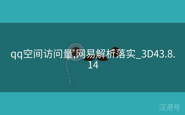 qq空间访问量,网易解析落实_3D43.8.14