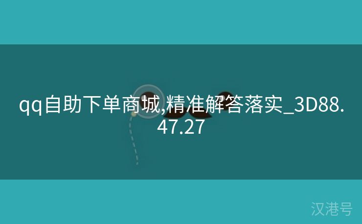 qq自助下单商城,精准解答落实_3D88.47.27