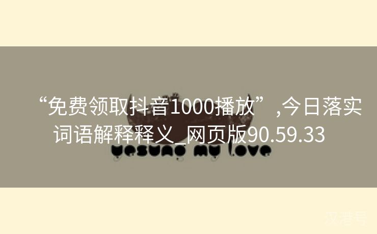 “免费领取抖音1000播放”,今日落实词语解释释义_网页版90.59.33